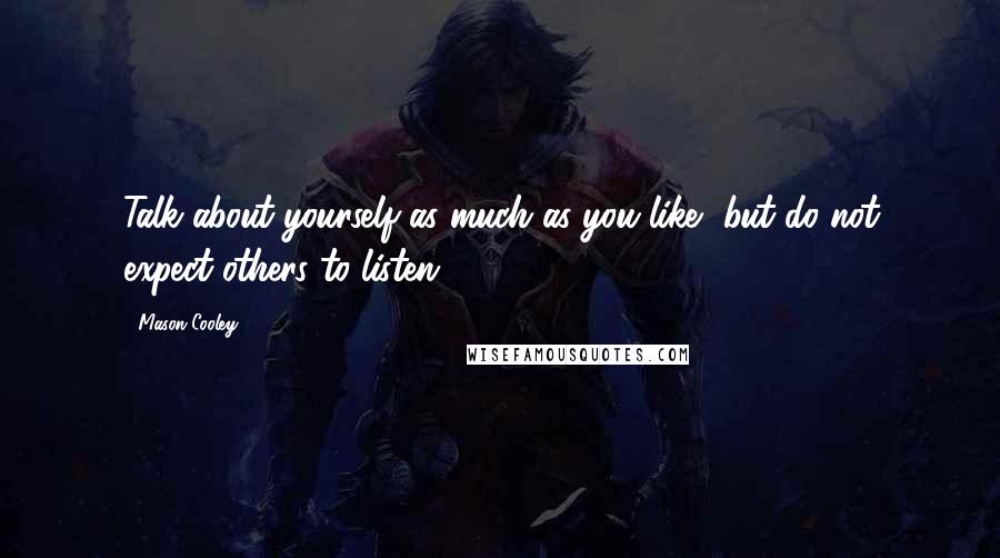 Mason Cooley Quotes: Talk about yourself as much as you like, but do not expect others to listen.