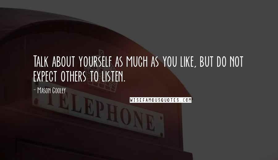 Mason Cooley Quotes: Talk about yourself as much as you like, but do not expect others to listen.