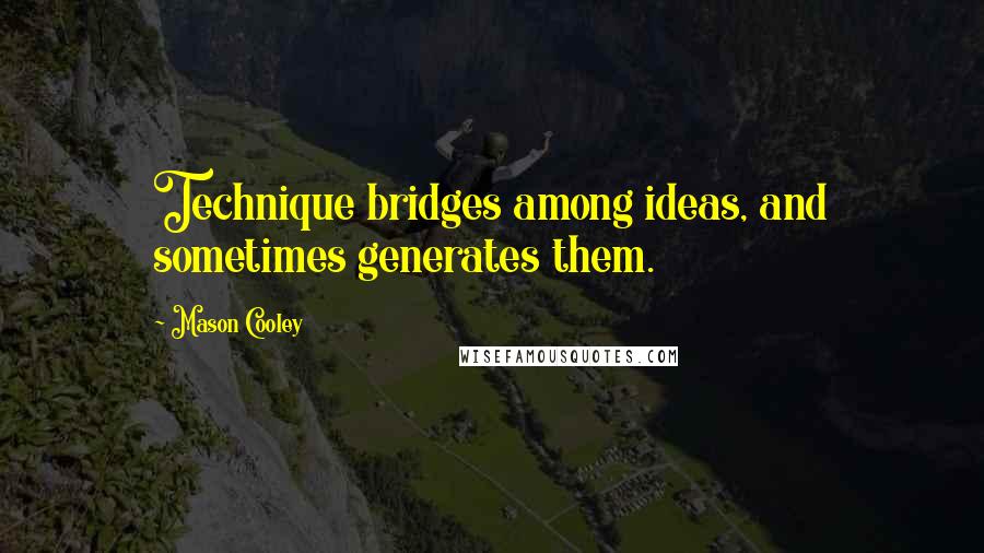 Mason Cooley Quotes: Technique bridges among ideas, and sometimes generates them.