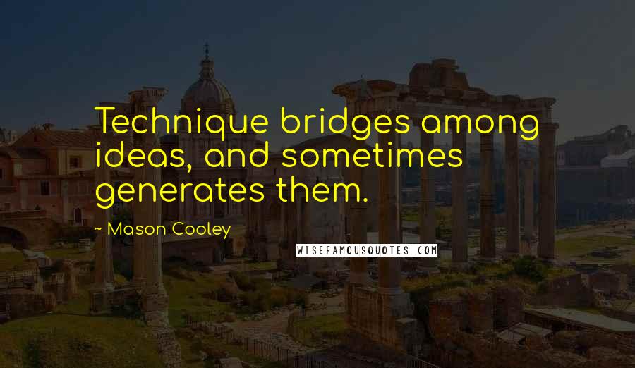 Mason Cooley Quotes: Technique bridges among ideas, and sometimes generates them.