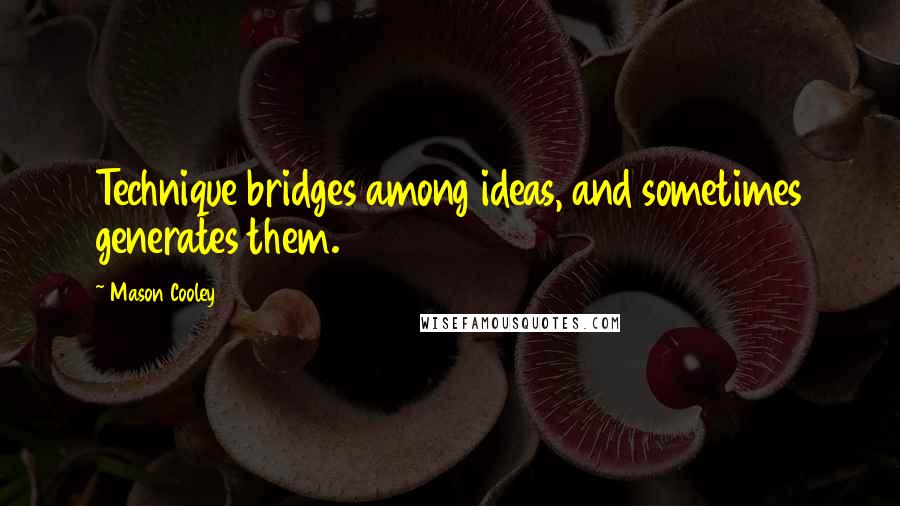 Mason Cooley Quotes: Technique bridges among ideas, and sometimes generates them.