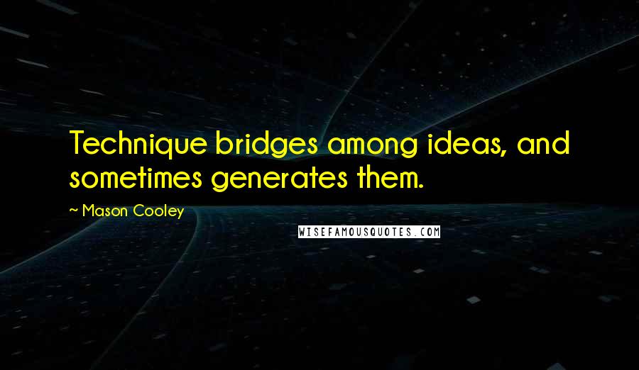 Mason Cooley Quotes: Technique bridges among ideas, and sometimes generates them.