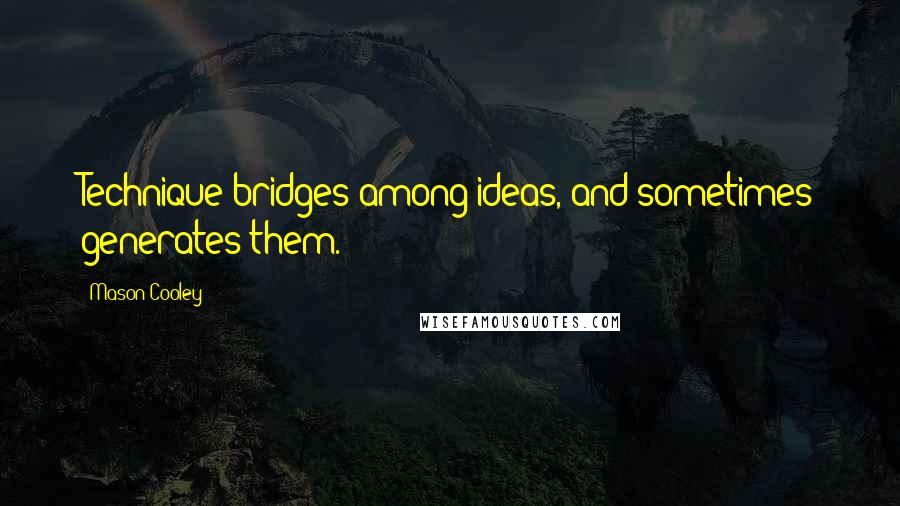 Mason Cooley Quotes: Technique bridges among ideas, and sometimes generates them.