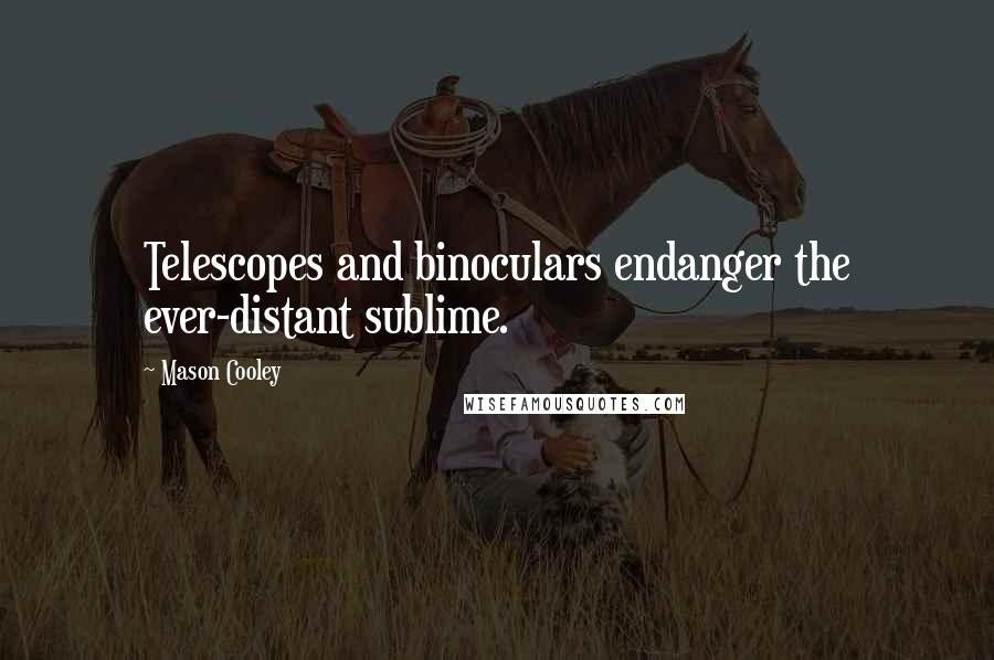 Mason Cooley Quotes: Telescopes and binoculars endanger the ever-distant sublime.