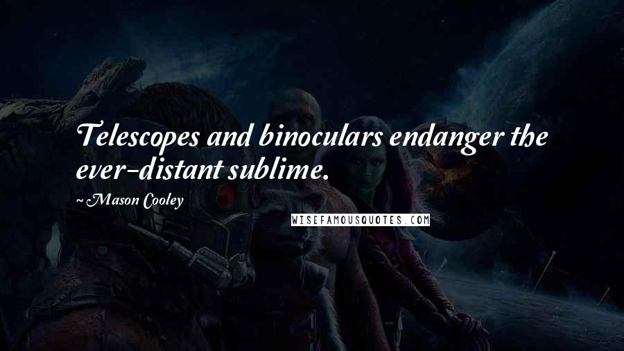 Mason Cooley Quotes: Telescopes and binoculars endanger the ever-distant sublime.