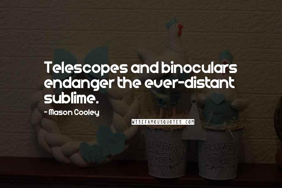 Mason Cooley Quotes: Telescopes and binoculars endanger the ever-distant sublime.