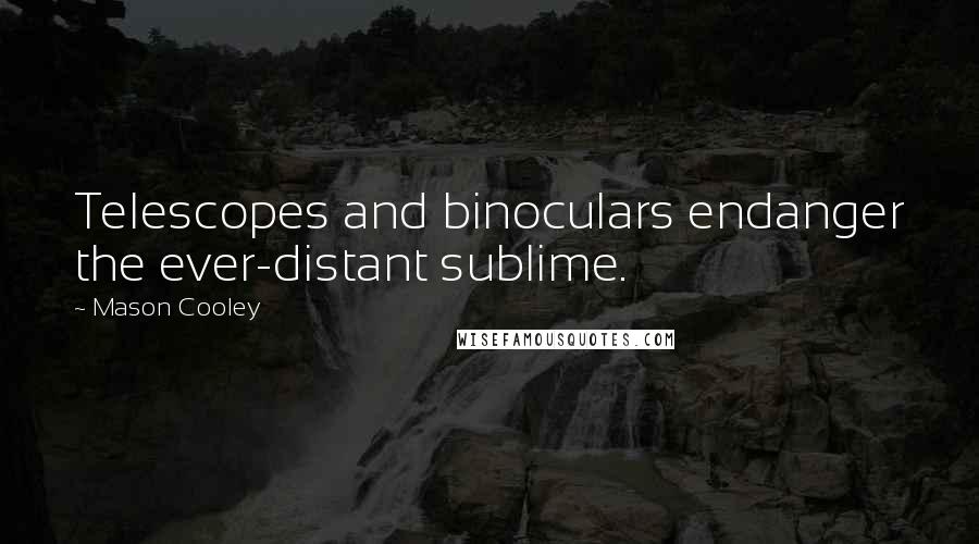 Mason Cooley Quotes: Telescopes and binoculars endanger the ever-distant sublime.