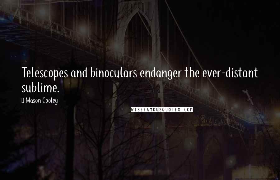 Mason Cooley Quotes: Telescopes and binoculars endanger the ever-distant sublime.