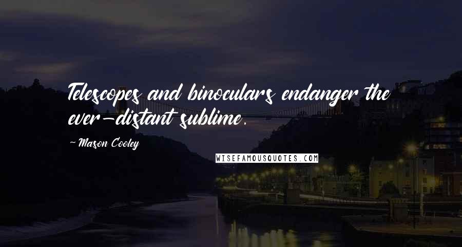 Mason Cooley Quotes: Telescopes and binoculars endanger the ever-distant sublime.