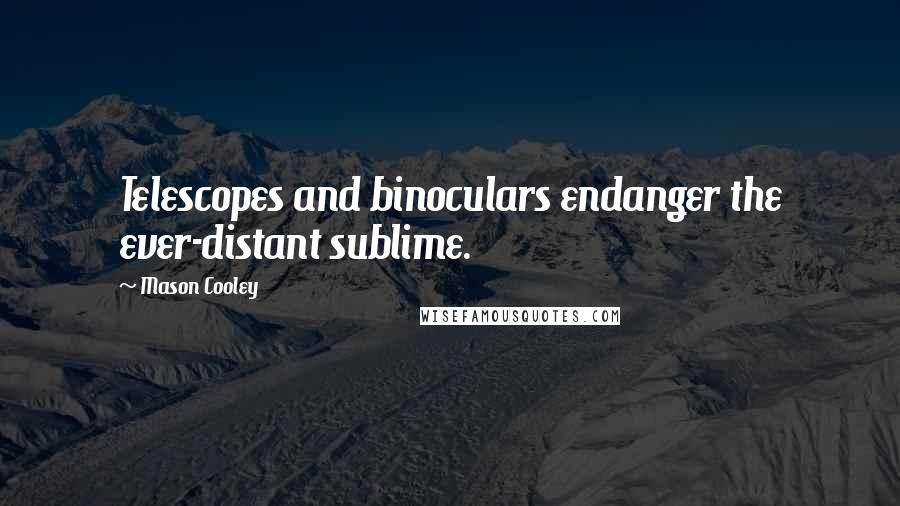 Mason Cooley Quotes: Telescopes and binoculars endanger the ever-distant sublime.