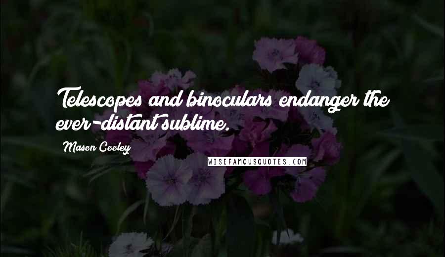 Mason Cooley Quotes: Telescopes and binoculars endanger the ever-distant sublime.