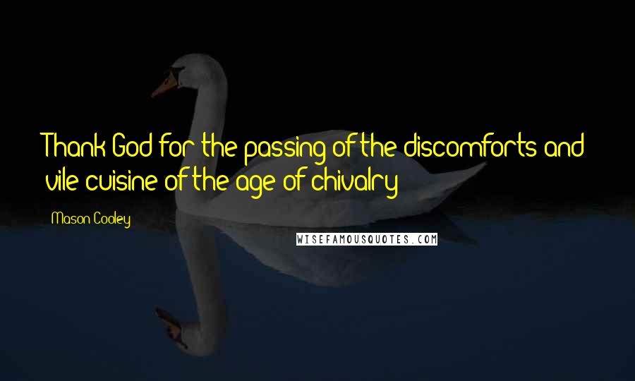 Mason Cooley Quotes: Thank God for the passing of the discomforts and vile cuisine of the age of chivalry!