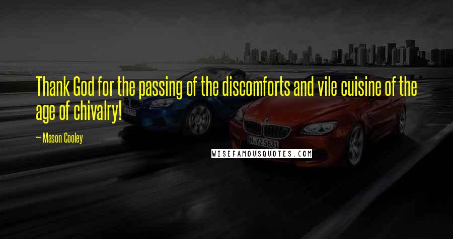 Mason Cooley Quotes: Thank God for the passing of the discomforts and vile cuisine of the age of chivalry!