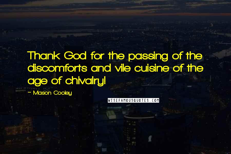 Mason Cooley Quotes: Thank God for the passing of the discomforts and vile cuisine of the age of chivalry!