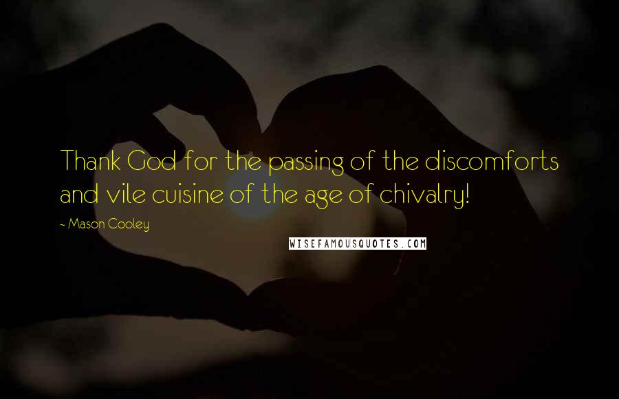 Mason Cooley Quotes: Thank God for the passing of the discomforts and vile cuisine of the age of chivalry!