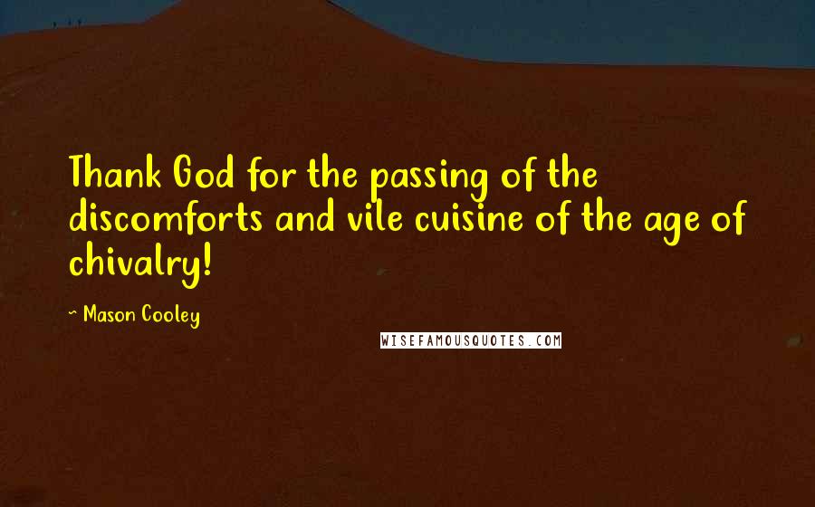 Mason Cooley Quotes: Thank God for the passing of the discomforts and vile cuisine of the age of chivalry!