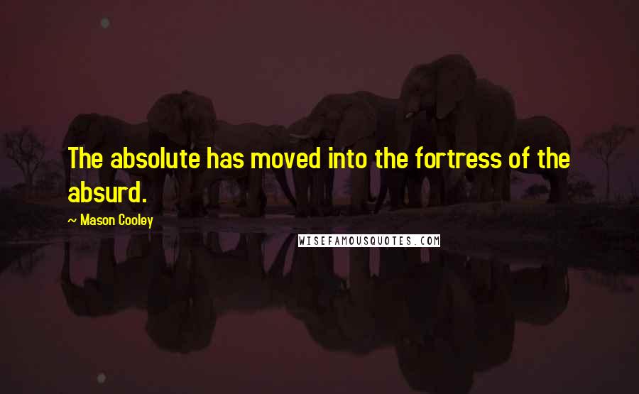 Mason Cooley Quotes: The absolute has moved into the fortress of the absurd.