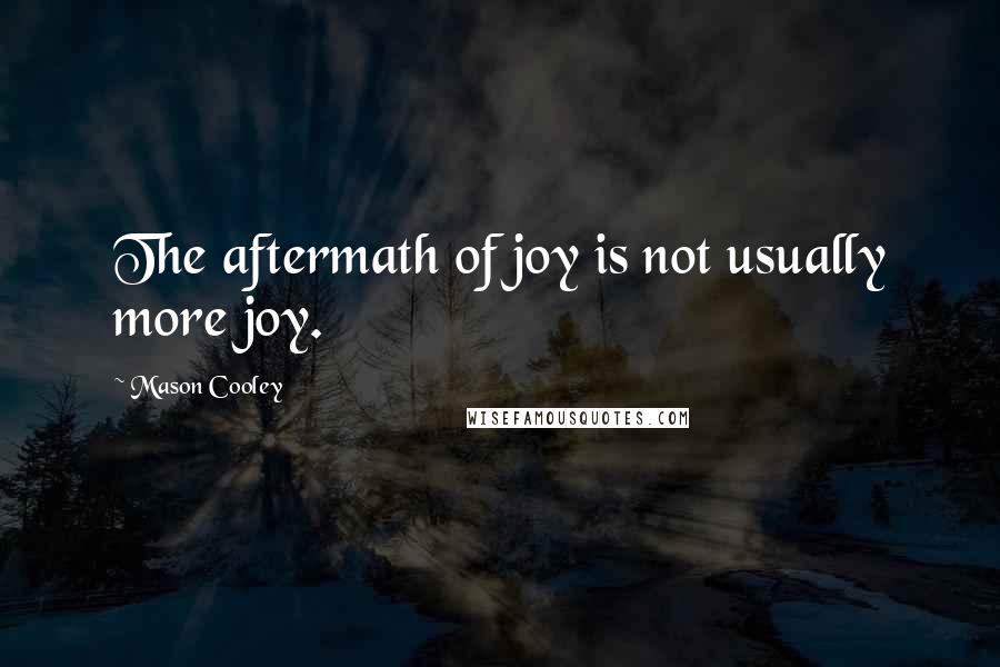 Mason Cooley Quotes: The aftermath of joy is not usually more joy.