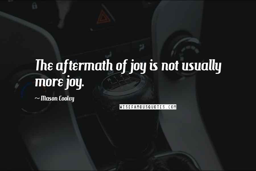 Mason Cooley Quotes: The aftermath of joy is not usually more joy.