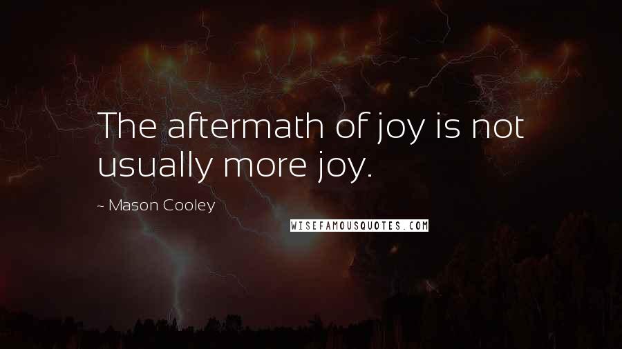 Mason Cooley Quotes: The aftermath of joy is not usually more joy.