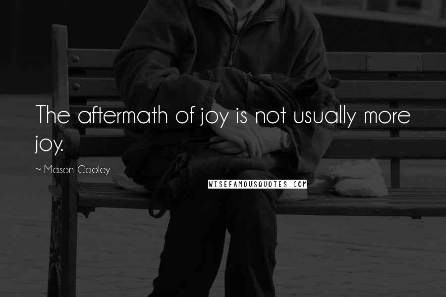 Mason Cooley Quotes: The aftermath of joy is not usually more joy.