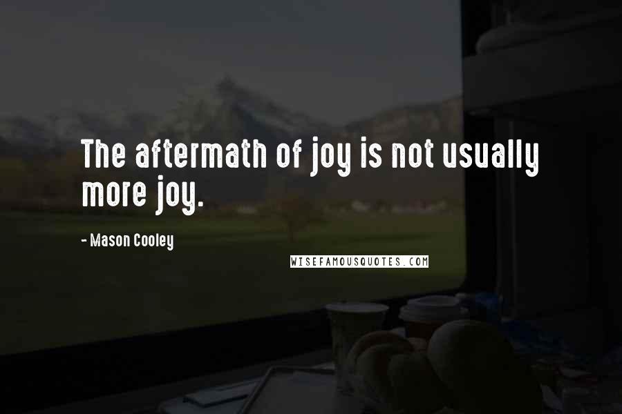 Mason Cooley Quotes: The aftermath of joy is not usually more joy.