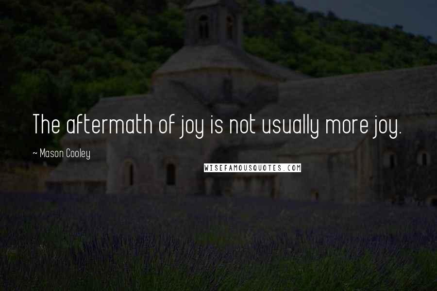 Mason Cooley Quotes: The aftermath of joy is not usually more joy.