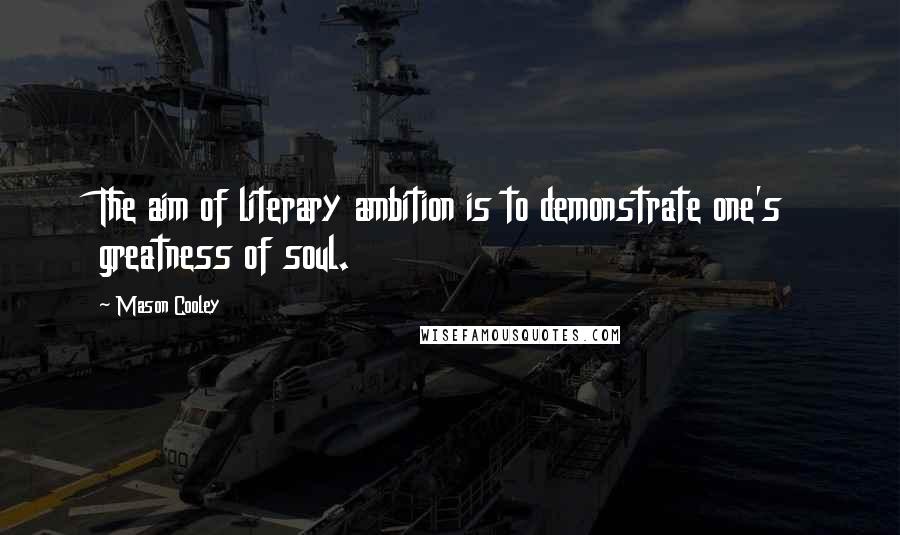 Mason Cooley Quotes: The aim of literary ambition is to demonstrate one's greatness of soul.