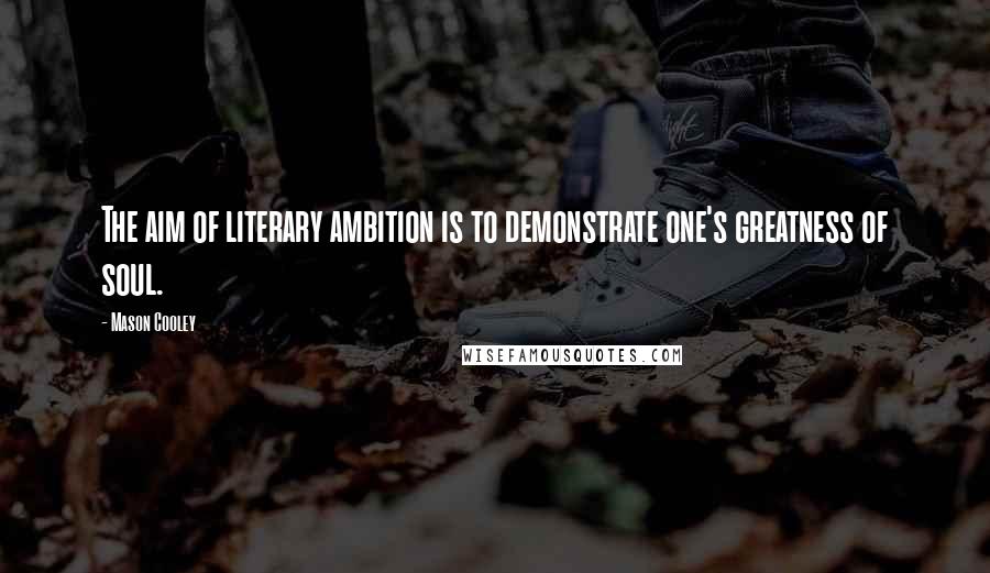 Mason Cooley Quotes: The aim of literary ambition is to demonstrate one's greatness of soul.