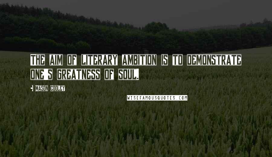 Mason Cooley Quotes: The aim of literary ambition is to demonstrate one's greatness of soul.