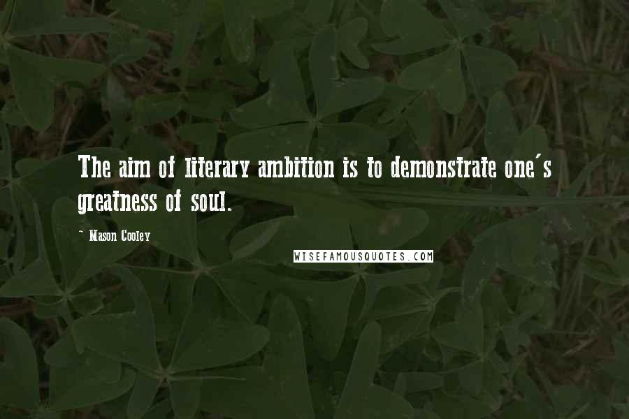 Mason Cooley Quotes: The aim of literary ambition is to demonstrate one's greatness of soul.