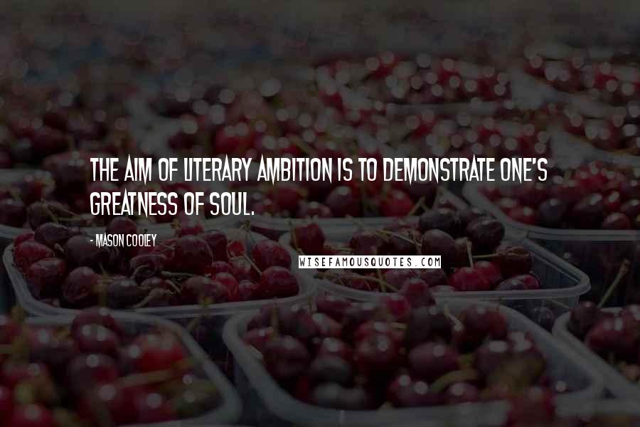 Mason Cooley Quotes: The aim of literary ambition is to demonstrate one's greatness of soul.