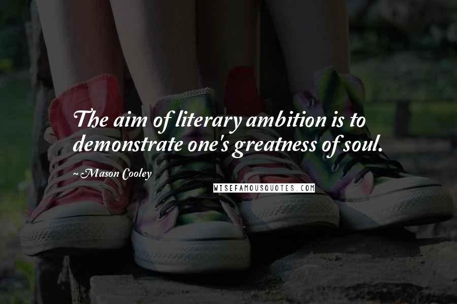 Mason Cooley Quotes: The aim of literary ambition is to demonstrate one's greatness of soul.