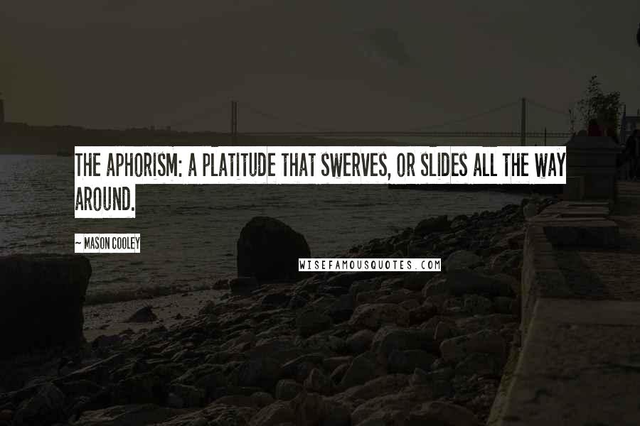 Mason Cooley Quotes: The aphorism: a platitude that swerves, or slides all the way around.