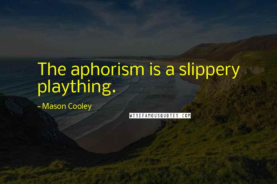 Mason Cooley Quotes: The aphorism is a slippery plaything.