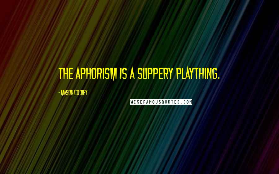 Mason Cooley Quotes: The aphorism is a slippery plaything.