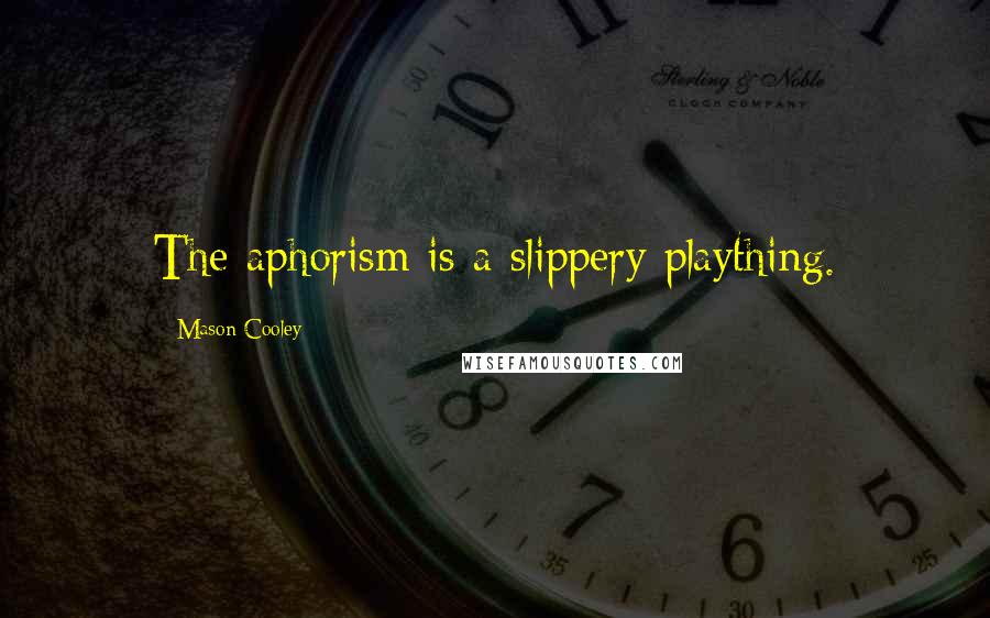 Mason Cooley Quotes: The aphorism is a slippery plaything.