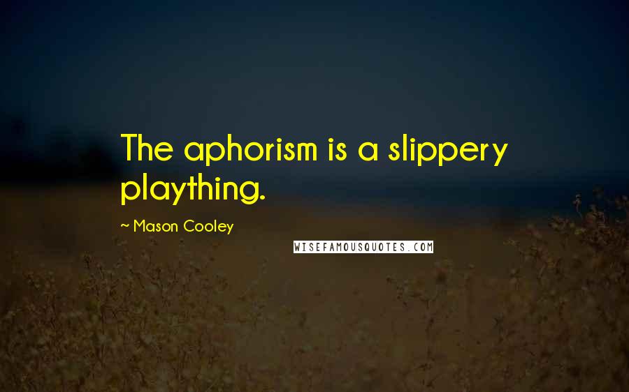 Mason Cooley Quotes: The aphorism is a slippery plaything.