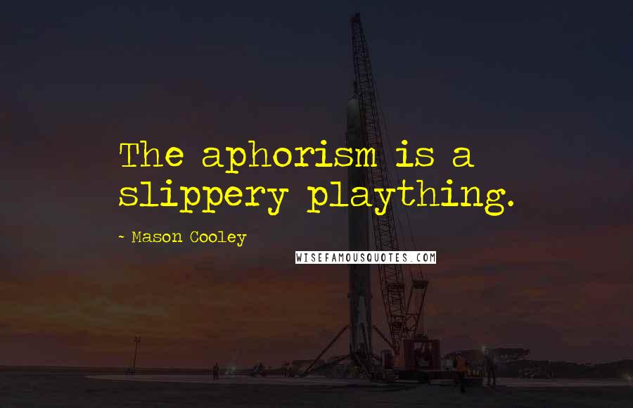 Mason Cooley Quotes: The aphorism is a slippery plaything.