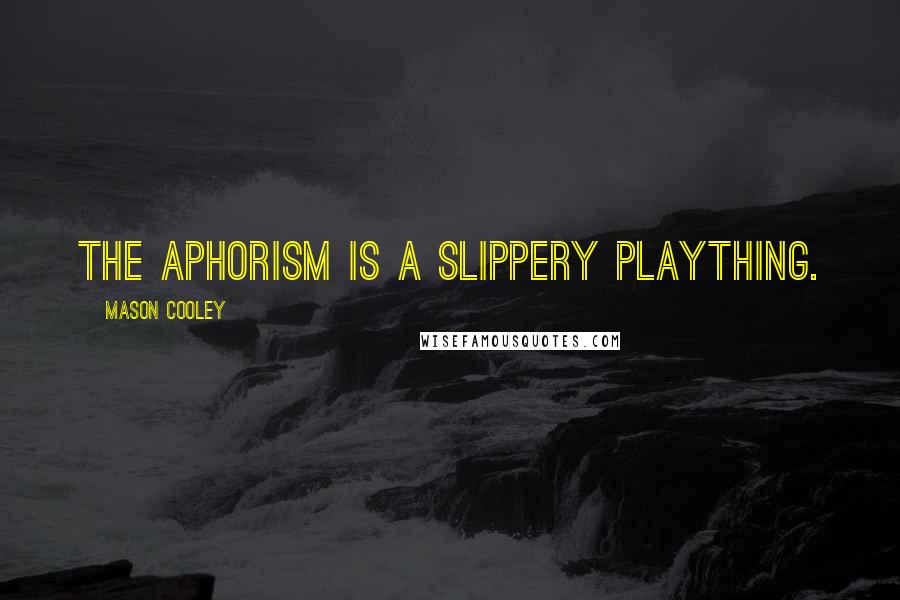 Mason Cooley Quotes: The aphorism is a slippery plaything.