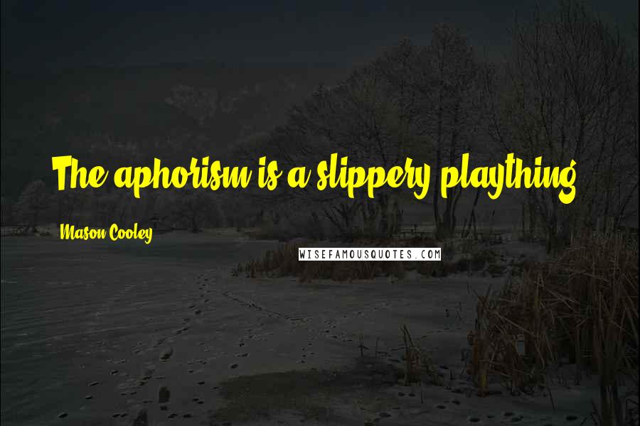 Mason Cooley Quotes: The aphorism is a slippery plaything.