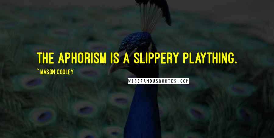 Mason Cooley Quotes: The aphorism is a slippery plaything.
