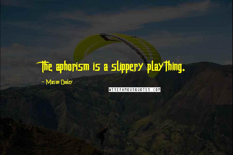 Mason Cooley Quotes: The aphorism is a slippery plaything.