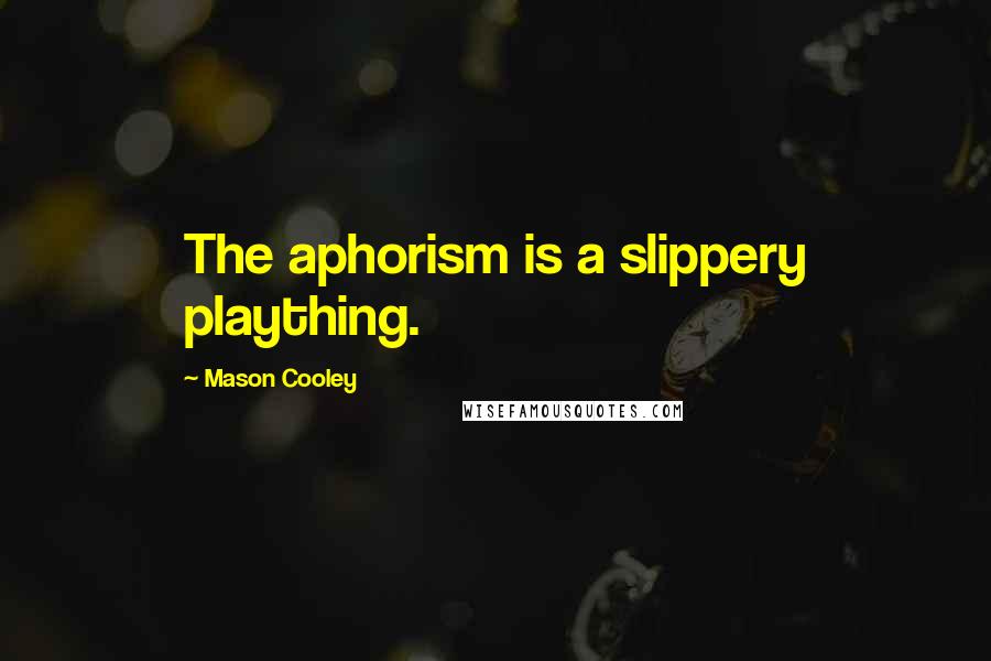 Mason Cooley Quotes: The aphorism is a slippery plaything.