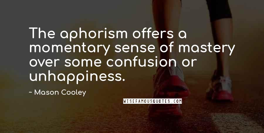 Mason Cooley Quotes: The aphorism offers a momentary sense of mastery over some confusion or unhappiness.