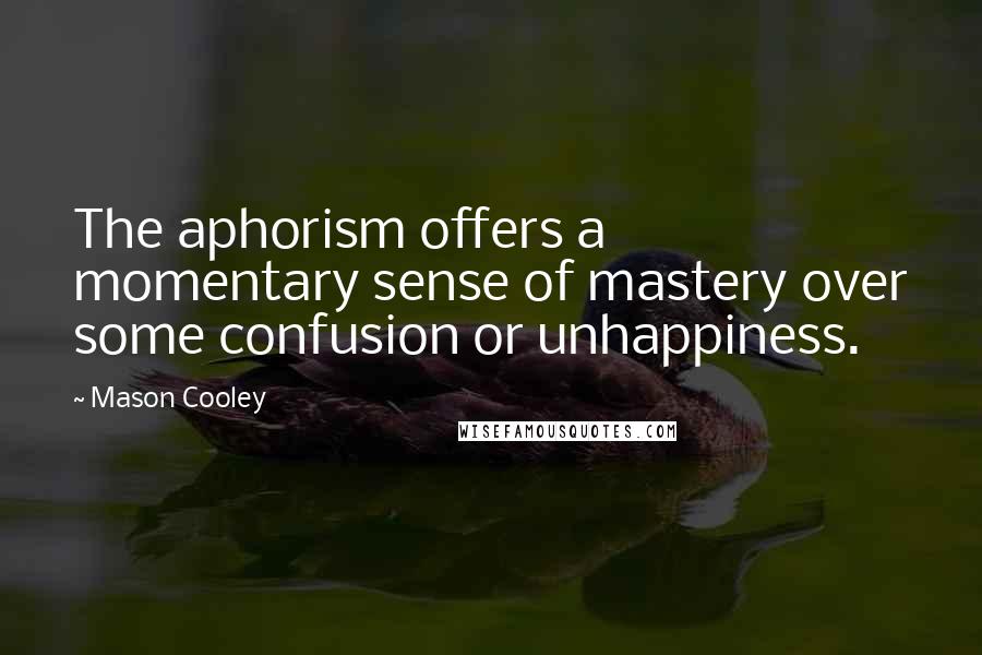 Mason Cooley Quotes: The aphorism offers a momentary sense of mastery over some confusion or unhappiness.