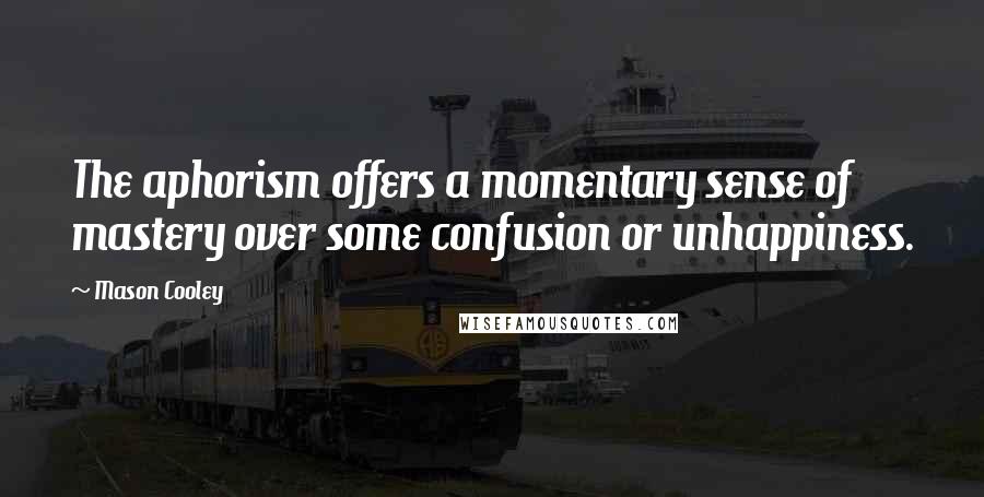 Mason Cooley Quotes: The aphorism offers a momentary sense of mastery over some confusion or unhappiness.