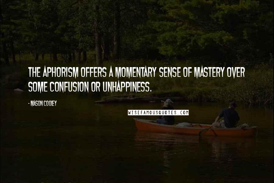 Mason Cooley Quotes: The aphorism offers a momentary sense of mastery over some confusion or unhappiness.