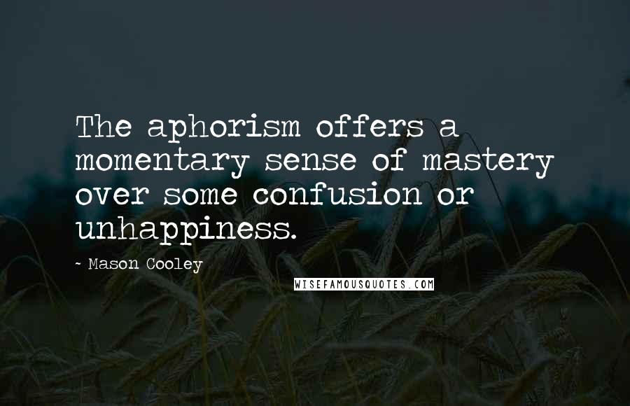 Mason Cooley Quotes: The aphorism offers a momentary sense of mastery over some confusion or unhappiness.
