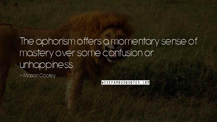 Mason Cooley Quotes: The aphorism offers a momentary sense of mastery over some confusion or unhappiness.